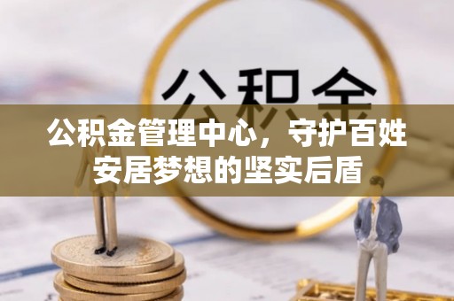 封丘公积金管理中心，守护百姓安居梦想的坚实后盾
