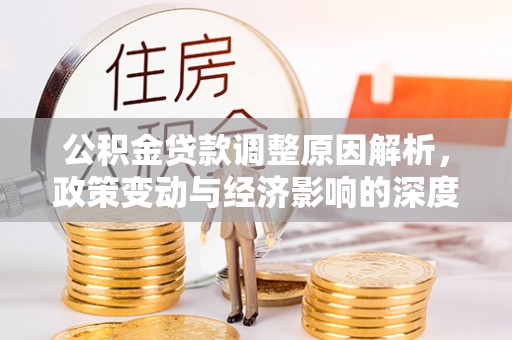 太和公积金贷款调整原因解析，政策变动与经济影响的深度探讨