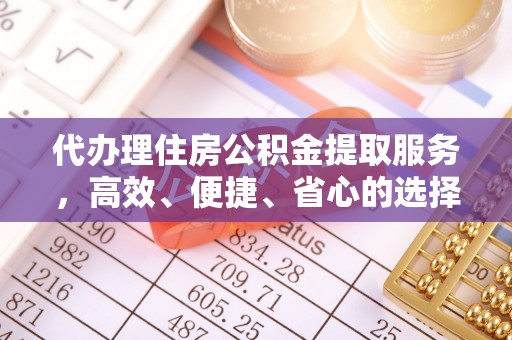 隆阳代办理住房公积金提取服务，高效、便捷、省心的选择