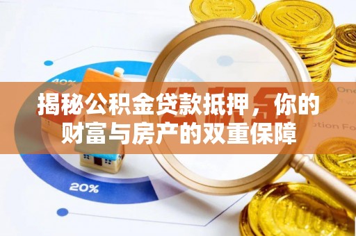 忠县揭秘公积金贷款抵押，你的财富与房产的双重保障