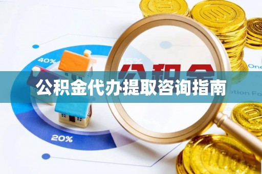 钢城公积金代办提取咨询指南