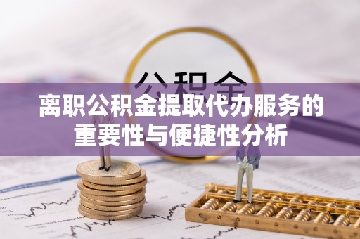八宿离职公积金提取代办服务的重要性与便捷性分析